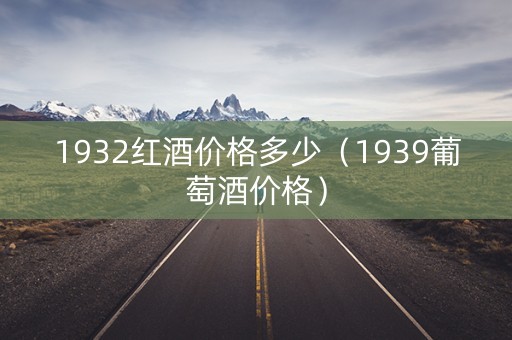 1932红酒价格多少（1939葡萄酒价格）