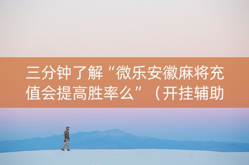 三分钟了解“微乐安徽麻将充值会提高胜率么”（开挂辅助脚本)