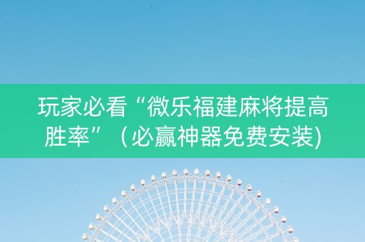玩家必看“微乐福建麻将提高胜率”（必赢神器免费安装)