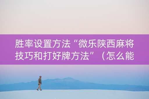 胜率设置方法“微乐陕西麻将技巧和打好牌方法”（怎么能得到好牌)