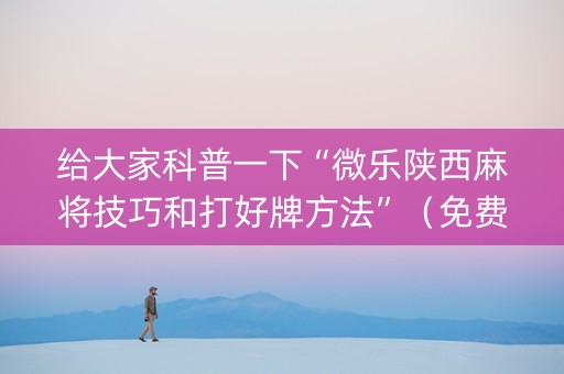 给大家科普一下“微乐陕西麻将技巧和打好牌方法”（免费辅助)