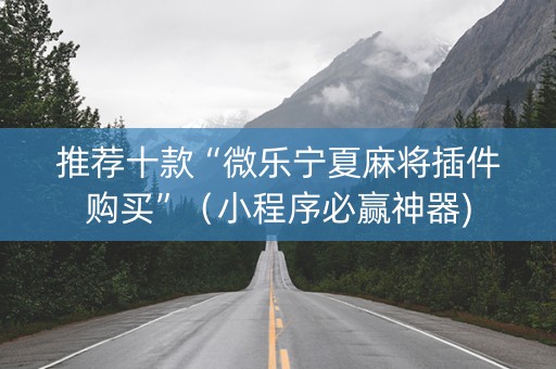 推荐十款“微乐宁夏麻将插件购买”（小程序必赢神器)