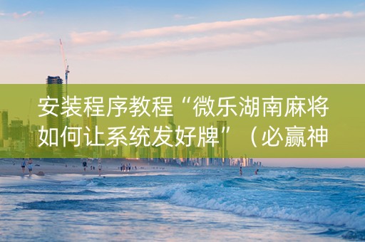 安装程序教程“微乐湖南麻将如何让系统发好牌”（必赢神器)