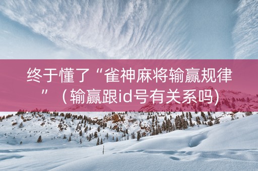 终于懂了“雀神麻将输赢规律”（输赢跟id号有关系吗)