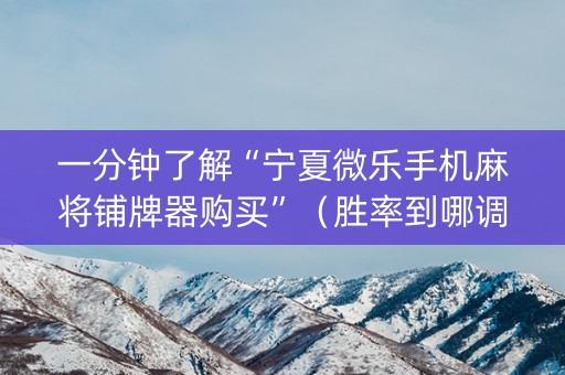 一分钟了解“宁夏微乐手机麻将铺牌器购买”（胜率到哪调)