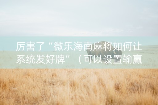 厉害了“微乐海南麻将如何让系统发好牌”（可以设置输赢吗)