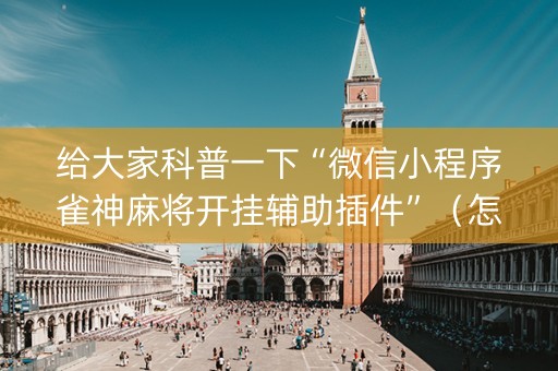 给大家科普一下“微信小程序雀神麻将开挂辅助插件”（怎么能让牌好一点)