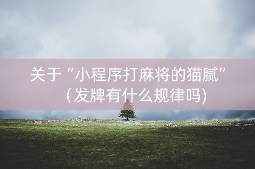 关于“小程序打麻将的猫腻”（发牌有什么规律吗)