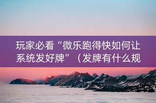 玩家必看“微乐跑得快如何让系统发好牌”（发牌有什么规律吗)