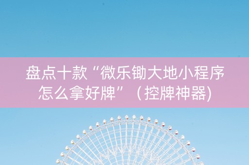 盘点十款“微乐锄大地小程序怎么拿好牌”（控牌神器)