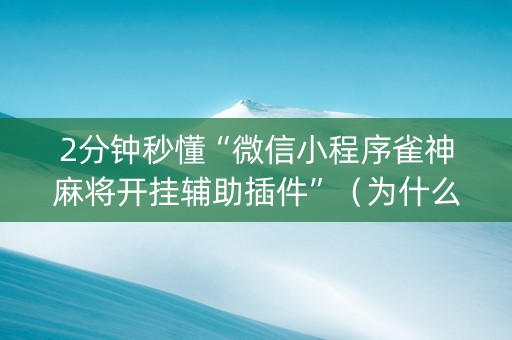 2分钟秒懂“微信小程序雀神麻将开挂辅助插件”（为什么有人一直赢)