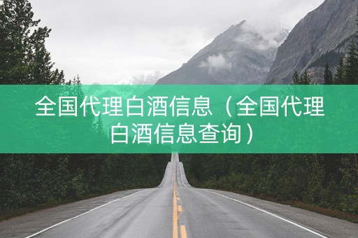 全国代理白酒信息（全国代理白酒信息查询）