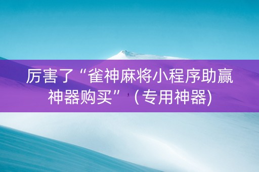 厉害了“雀神麻将小程序助赢神器购买”（专用神器)