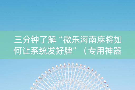 三分钟了解“微乐海南麻将如何让系统发好牌”（专用神器下载)