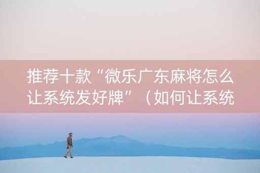 推荐十款“微乐广东麻将怎么让系统发好牌”（如何让系统发好牌)