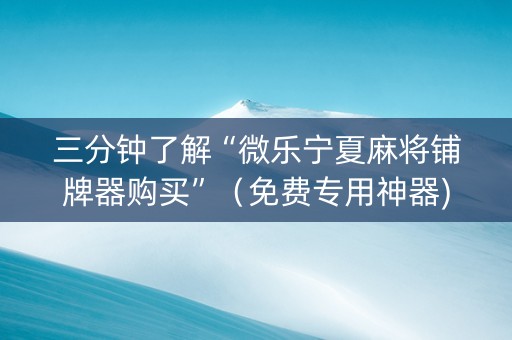 三分钟了解“微乐宁夏麻将铺牌器购买”（免费专用神器)
