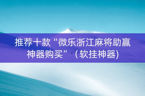 推荐十款“微乐浙江麻将助赢神器购买”（软挂神器)