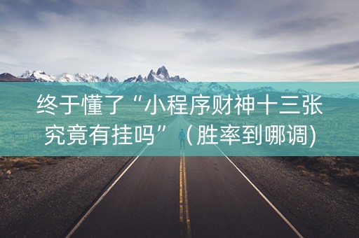 终于懂了“小程序财神十三张究竟有挂吗”（胜率到哪调)
