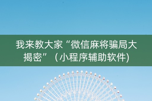 我来教大家“微信麻将骗局大揭密”（小程序辅助软件)