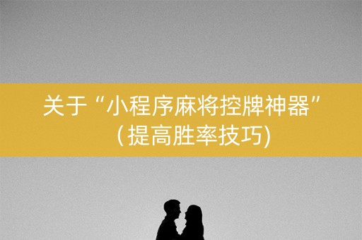 关于“小程序麻将控牌神器”（提高胜率技巧)