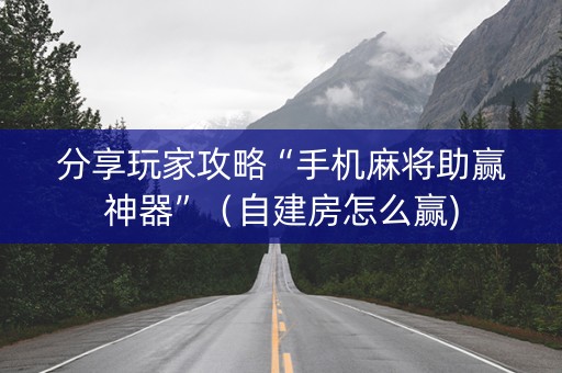 分享玩家攻略“手机麻将助赢神器”（自建房怎么赢)