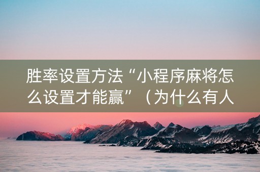 胜率设置方法“小程序麻将怎么设置才能赢”（为什么有人一直赢)