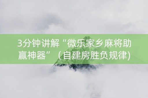 3分钟讲解“微乐家乡麻将助赢神器”（自建房胜负规律)