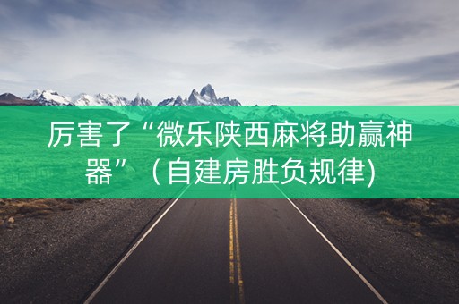 厉害了“微乐陕西麻将助赢神器”（自建房胜负规律)