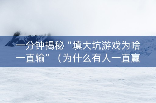 一分钟揭秘“填大坑游戏为啥一直输”（为什么有人一直赢)
