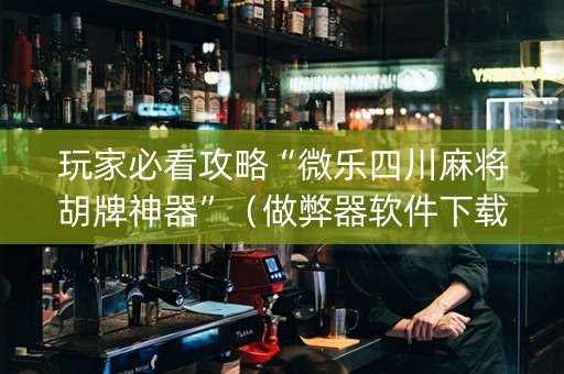 玩家必看攻略“微乐四川麻将胡牌神器”（做弊器软件下载)