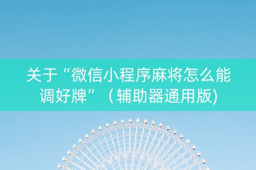 关于“微信小程序麻将怎么能调好牌”（辅助器通用版)
