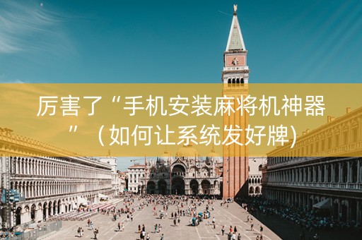 厉害了“手机安装麻将机神器”（如何让系统发好牌)