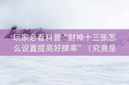 玩家必看科普“财神十三张怎么设置提高好牌率”（究竟是不是有挂)