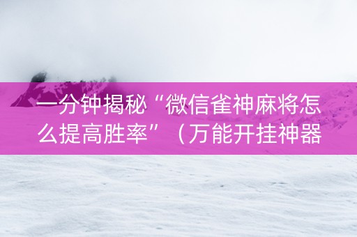 一分钟揭秘“微信雀神麻将怎么提高胜率”（万能开挂神器)