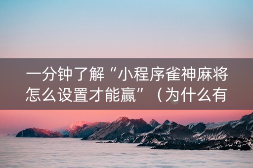 一分钟了解“小程序雀神麻将怎么设置才能赢”（为什么有人一直赢)