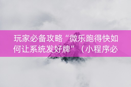 玩家必备攻略“微乐跑得快如何让系统发好牌”（小程序必赢神器)
