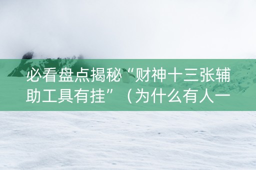 必看盘点揭秘“财神十三张辅助工具有挂”（为什么有人一直赢)