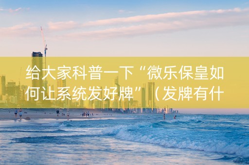 给大家科普一下“微乐保皇如何让系统发好牌”（发牌有什么规律吗)