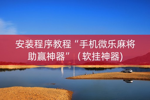 安装程序教程“手机微乐麻将助赢神器”（软挂神器)