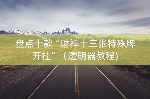 盘点十款“财神十三张特殊牌开挂”（透明器教程)