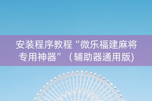 安装程序教程“微乐福建麻将专用神器”（辅助器通用版)