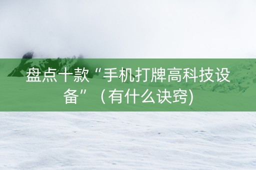 盘点十款“手机打牌高科技设备”（有什么诀窍)