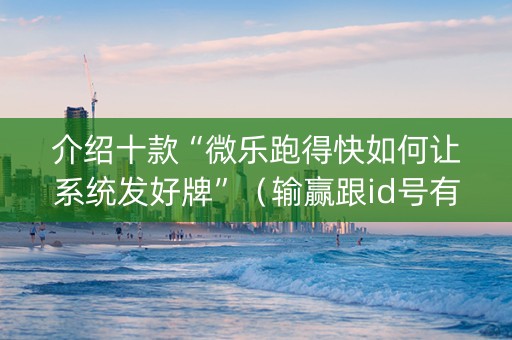介绍十款“微乐跑得快如何让系统发好牌”（输赢跟id号有关系吗)