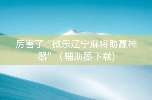 厉害了“微乐辽宁麻将助赢神器”（辅助器下载)