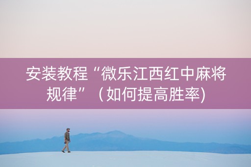 安装教程“微乐江西红中麻将规律”（如何提高胜率)