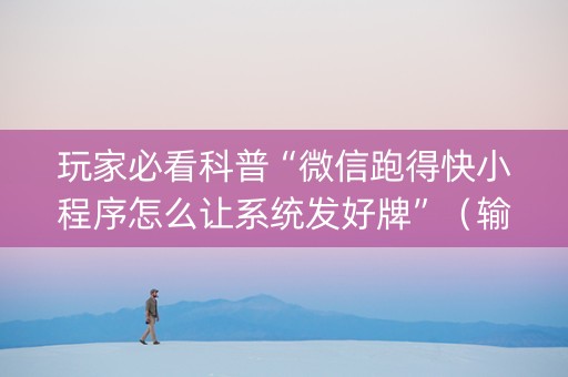 玩家必看科普“微信跑得快小程序怎么让系统发好牌”（输赢规律)
