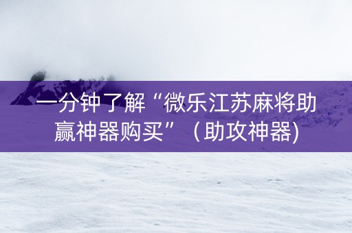 一分钟了解“微乐江苏麻将助赢神器购买”（助攻神器)