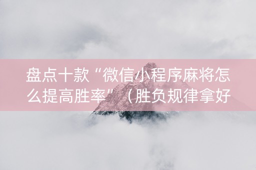 盘点十款“微信小程序麻将怎么提高胜率”（胜负规律拿好牌)