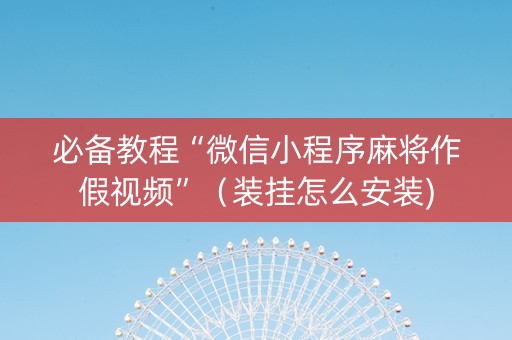 必备教程“微信小程序麻将作假视频”（装挂怎么安装)