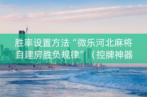 胜率设置方法“微乐河北麻将自建房胜负规律”（控牌神器)